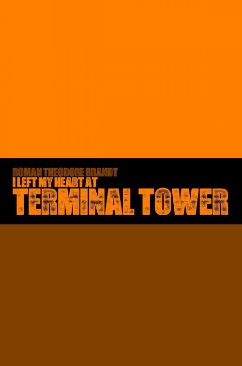 Cover of the book I Left My Heart at Terminal Tower by Roman Theodore Brandt, Roman Theodore Brandt
