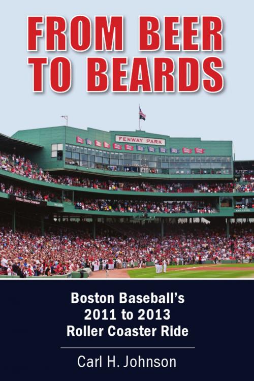 Cover of the book From Beer to Beards: Boston Baseball's 2011 to 2013 Roller Coaster Ride by Carl H. Johnson, Carl H. Johnson