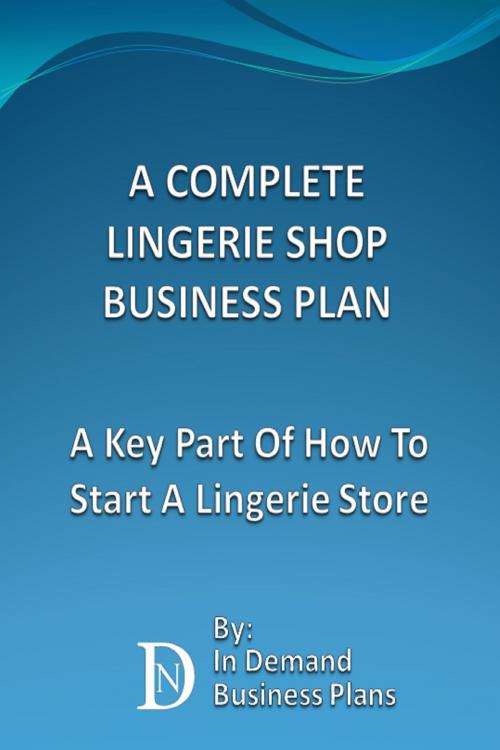 Cover of the book A Complete Lingerie Shop Business Plan: A Key Part Of How To Start A Lingerie Store by In Demand Business Plans, In Demand Business Plans