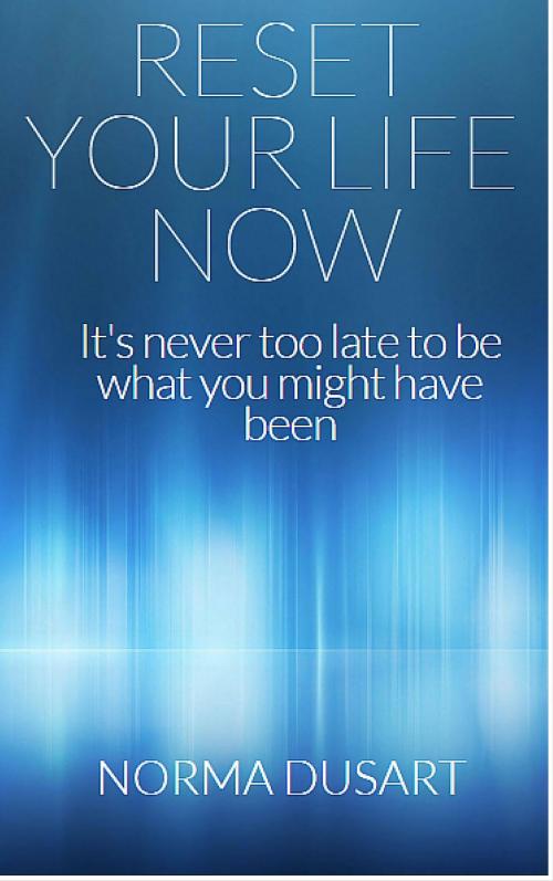 Cover of the book Reset Your Life Now: It's never too late to be what you might have been. by Norma Dusart, Norma Dusart