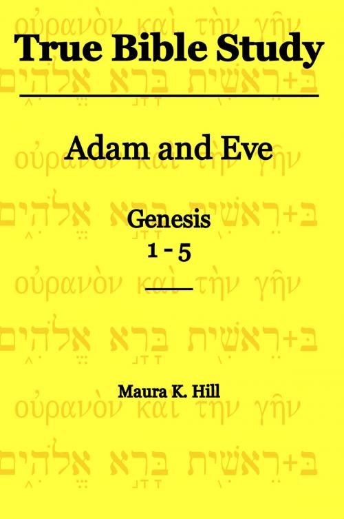 Cover of the book True Bible Study: Adam and Eve Genesis 1-5 by Maura K. Hill, Maura K. Hill