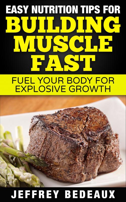 Cover of the book Easy Nutrition Tips for Building Muscle Fast by Jeffrey Bedeaux, Jeffrey Bedeaux