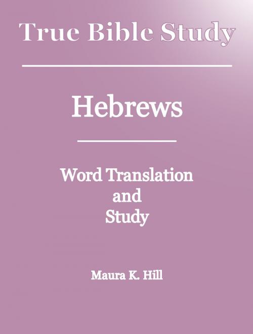 Cover of the book True Bible Study: Hebrews by Maura K. Hill, Maura K. Hill