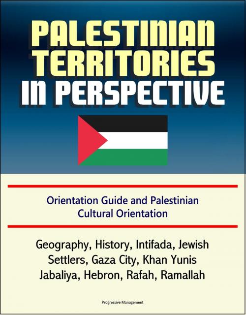 Cover of the book Palestinian Territories in Perspective: Orientation Guide and Palestinian Cultural Orientation: Geography, History, Intifada, Jewish Settlers, Gaza City, Khan Yunis, Jabaliya, Hebron, Rafah, Ramallah by Progressive Management, Progressive Management