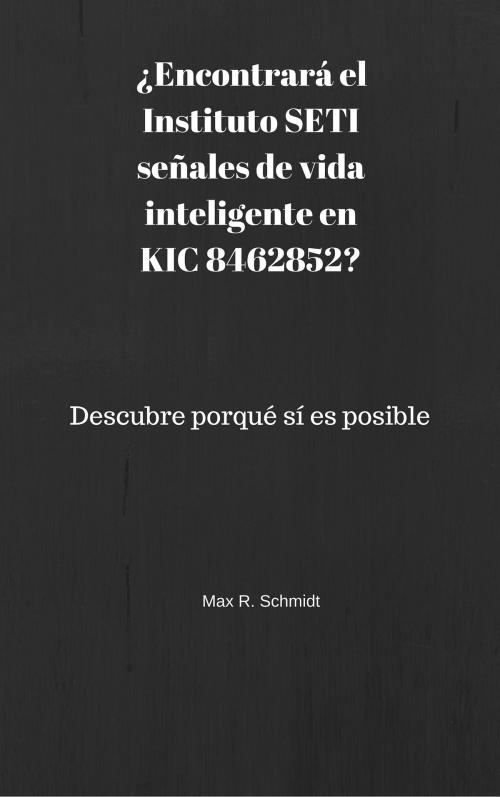 Cover of the book ¿Encontrará el Instituto SETI señales de vida inteligente en KIC 8462852?: Descubre porqué sí es posible by Max R. Schmidt, Max R. Schmidt
