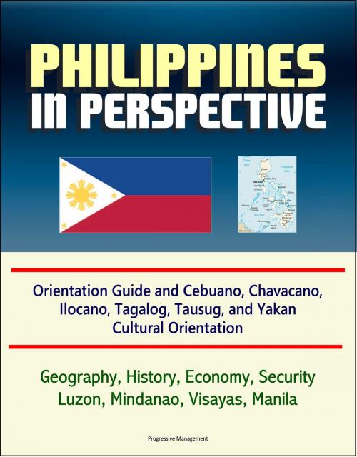 Cover of the book Philippines in Perspective: Orientation Guide and Cebuano, Chavacano, Ilocano, Tagalog, Tausug, and Yakan Cultural Orientation: Geography, History, Economy, Security, Luzon, Mindanao, Visayas, Manila by Progressive Management, Progressive Management