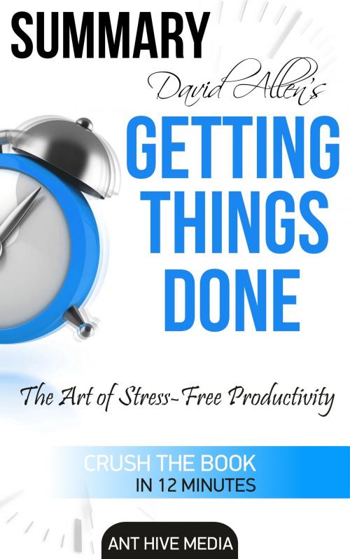 Cover of the book David Allen’s Getting Things Done: The Art of Stress Free Productivity | Summary by Ant Hive Media, Ant Hive Media