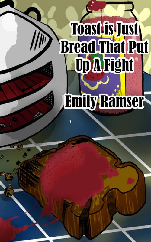 Cover of the book Toast Is Just Bread That Put Up A Fight by Emily Ramser, Weasel Press