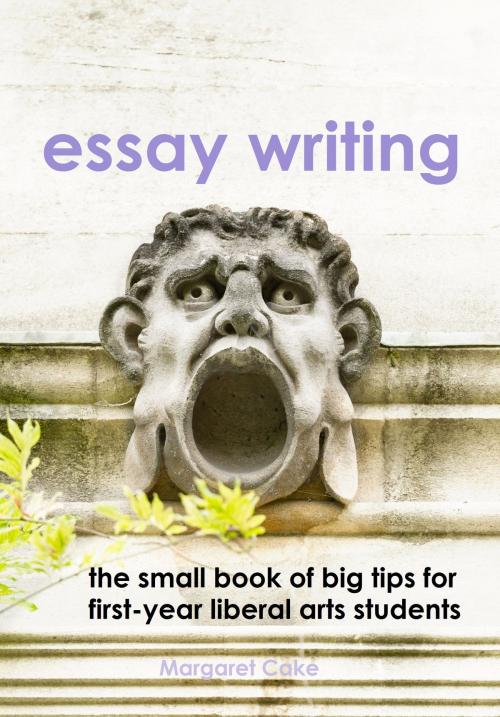 Cover of the book Essay Writing: The Small Book of Big Tips for First-Year Liberal Arts Students by Margaret Cake, Margaret Cake
