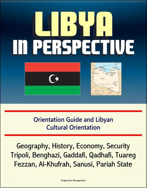 Cover of the book Libya in Perspective: Orientation Guide and Libyan Cultural Orientation: Geography, History, Economy, Security, Tripoli, Benghazi, Gaddafi, Qadhafi, Tuareg, Fezzan, Al-Khufrah, Sanusi, Pariah State by Progressive Management, Progressive Management