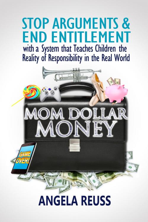 Cover of the book Mom Dollar Money: STOP ARGUMENTS & END ENTITLEMENT with a System that Teaches Children the Reality of Responsibility in the Real World by Angela Reuss, Angela Reuss