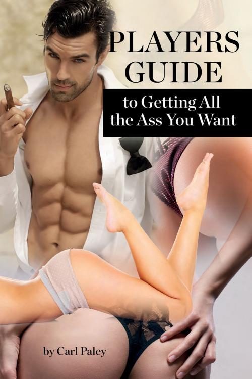 Cover of the book Player's Guide to Getting All the Ass You Want by Carl Paley, Dr. Jay Polmar