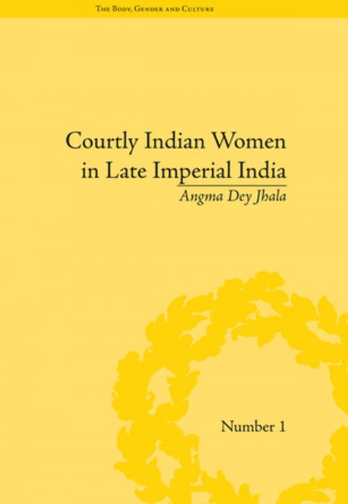Cover of the book Courtly Indian Women in Late Imperial India by Angma Dey Jhala, Taylor and Francis