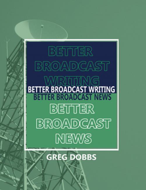 Cover of the book Better Broadcast Writing, Better Broadcast News by Greg Dobbs, Taylor and Francis