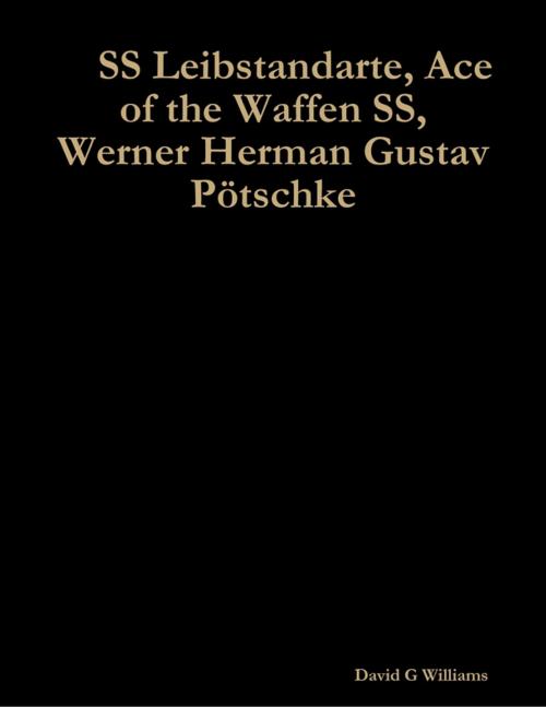 Cover of the book SS Leibstandarte, Ace of the Waffen SS, Werner Herman Gustav Pötschke by David G Williams, Lulu.com