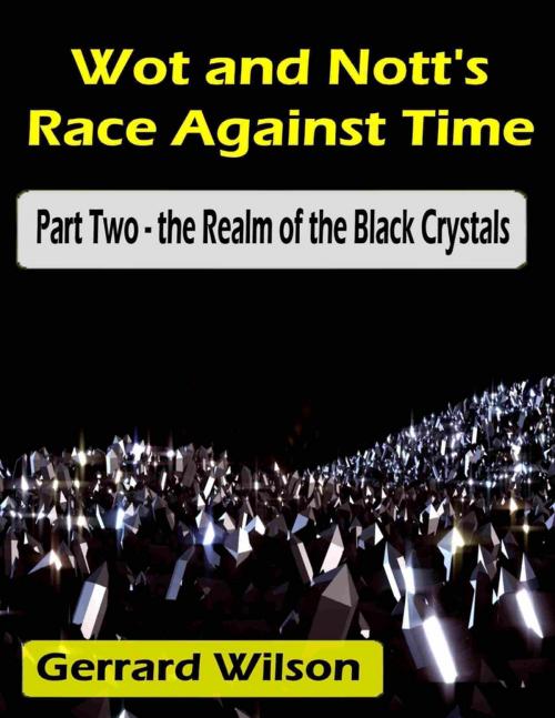 Cover of the book Wot and Nott's Race Against Time: Part Two - the Realm of the Black Crystals by Gerrard Wilson, Lulu.com