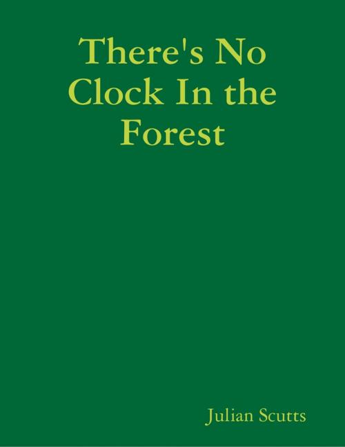Cover of the book There's No Clock In the Forest by Julian Scutts, Lulu.com