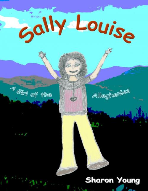 Cover of the book Sally Louise: A Girl of the Alleghenies by Sharon Young, Lulu.com