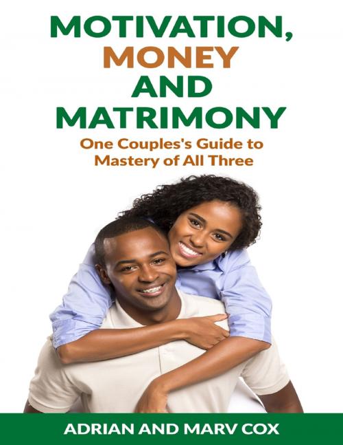 Cover of the book Motivation, Money and Matrimony - A Couple's Guide to Mastery of All Three by Adrian Cox, Marv Cox, Lulu.com