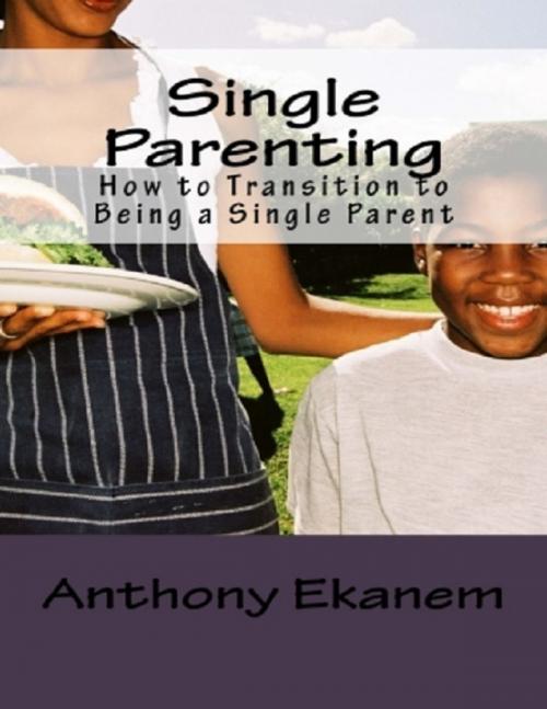 Cover of the book Single Parenting: How to Transition to Being a Single Parent by Anthony Ekanem, Lulu.com