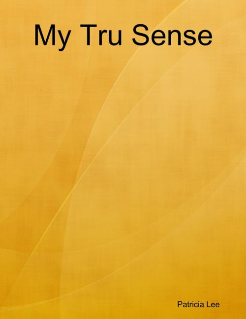 Cover of the book My Tru Sense by Patricia Lee, Lulu.com