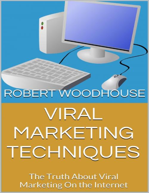 Cover of the book Viral Marketing Techniques: The Truth About Viral Marketing On the Internet by Robert Woodhouse, Lulu.com