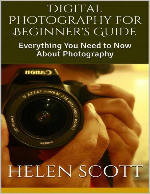 Cover of the book Digital Photography for Beginner's Guide: Everything You Need to Now About Photography by Helen Scott, Lulu.com