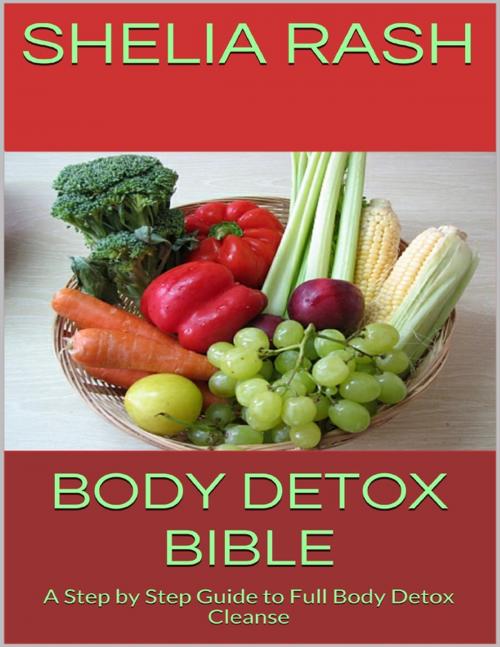 Cover of the book Body Detox Bible: A Step By Step Guide to Full Body Detox Cleanse by Shelia Rash, Lulu.com