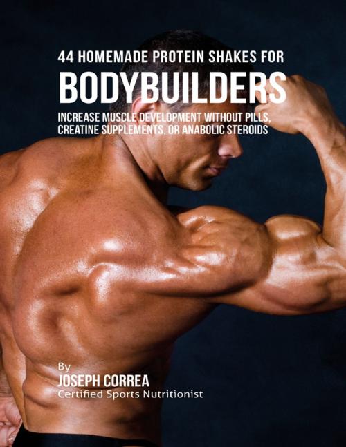 Cover of the book 44 Homemade Protein Shakes for Bodybuilders: Increase Muscle Development Without Pills, Creatine Supplements, or Anabolic Steroids by Joseph Correa, Lulu.com