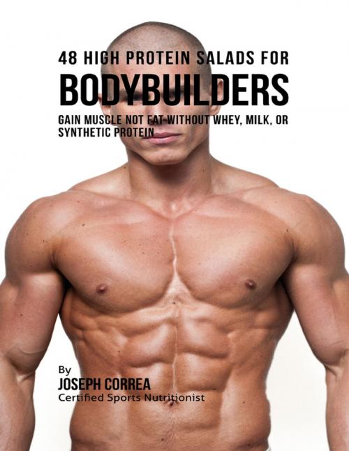 Cover of the book 48 High Protein Salads for Bodybuilders: Gain Muscle Not Fat Without Whey, Milk, or Synthetic Protein Supplements by Joseph Correa, Lulu.com