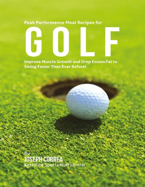 Cover of the book Peak Performance Meal Recipes for Golf: Improve Muscle Growth and Drop Excess Fat to Swing Faster Than Ever Before! by Joseph Correa, Lulu.com