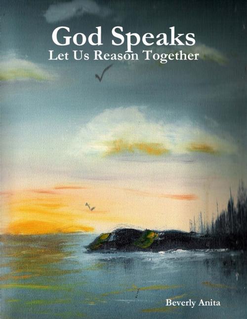 Cover of the book God Speaks - Let Us Reason Together by Beverly Anita, Lulu.com