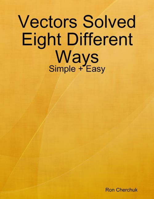 Cover of the book Vectors Solved Eight Different Ways - Simple + Easy by Ron Cherchuk, Lulu.com
