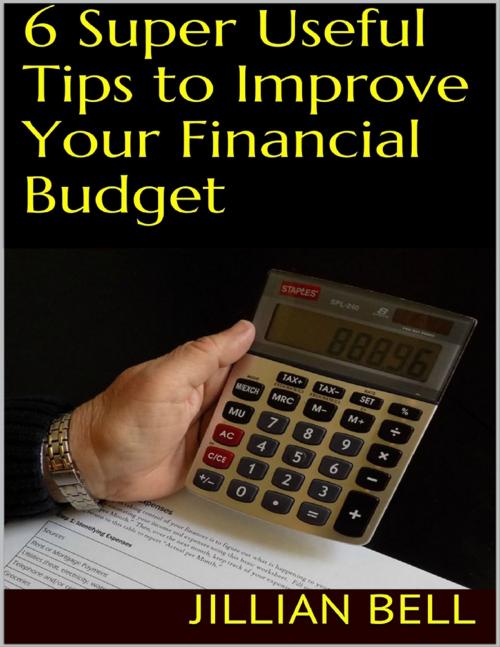Cover of the book 6 Super Useful Tips to Improve Your Financial Budget by Jillian Bell, Lulu.com