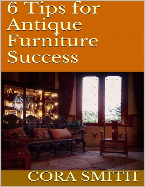 Cover of the book 6 Tips for Antique Furniture Success by Cora Smith, Lulu.com