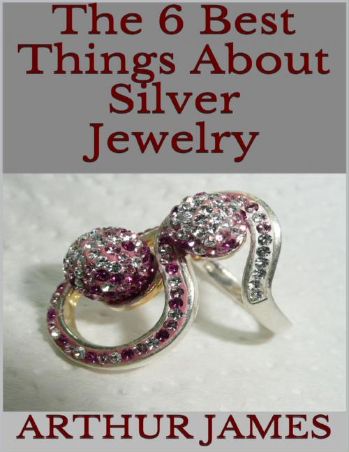 Cover of the book The 6 Best Things About Silver Jewelry by Arthur James, Lulu.com