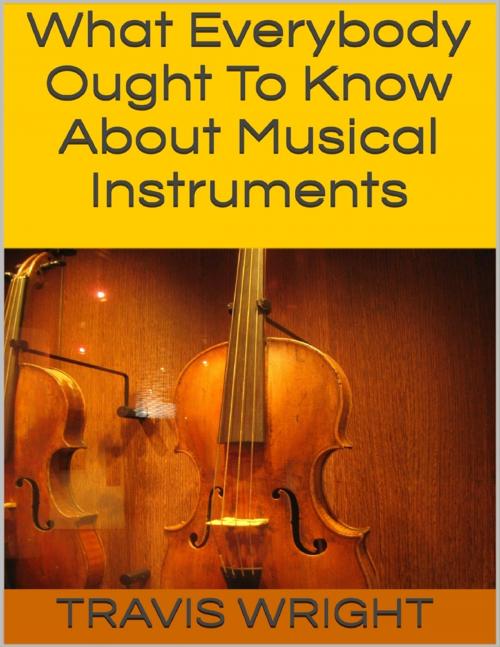 Cover of the book What Everybody Ought to Know About Musical Instruments by Travis Wright, Lulu.com