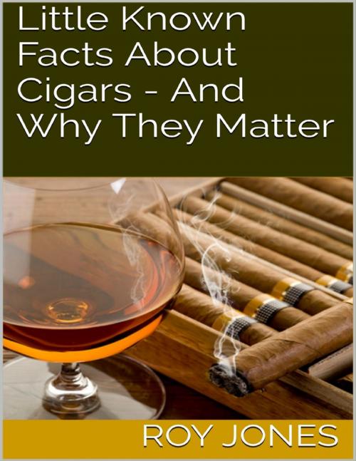 Cover of the book Little Known Facts About Cigars - And Why They Matter by Roy Jones, Lulu.com