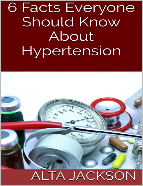 Cover of the book 6 Facts Everyone Should Know About Hypertension by Alta Jackson, Lulu.com