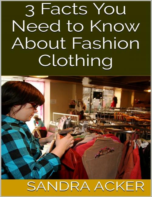 Cover of the book 3 Facts You Need to Know About Fashion Clothing by Sandra Acker, Lulu.com