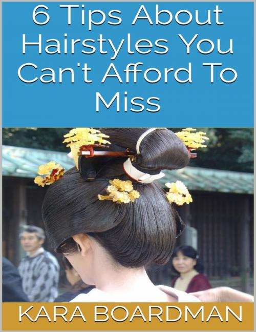 Cover of the book 6 Tips About Hairstyles You Can't Afford to Miss by Kara Boardman, Lulu.com