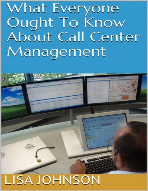 Cover of the book What Everyone Ought to Know About Call Center Management by Lisa Johnson, Lulu.com