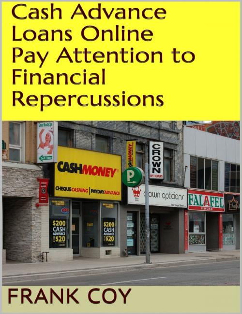 Cover of the book Cash Advance Loans Online: Pay Attention to Financial Repercussions by Frank Coy, Lulu.com