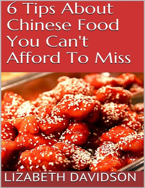 Cover of the book 6 Tips About Chinese Food You Can't Afford to Miss by Lizabeth Davidson, Lulu.com