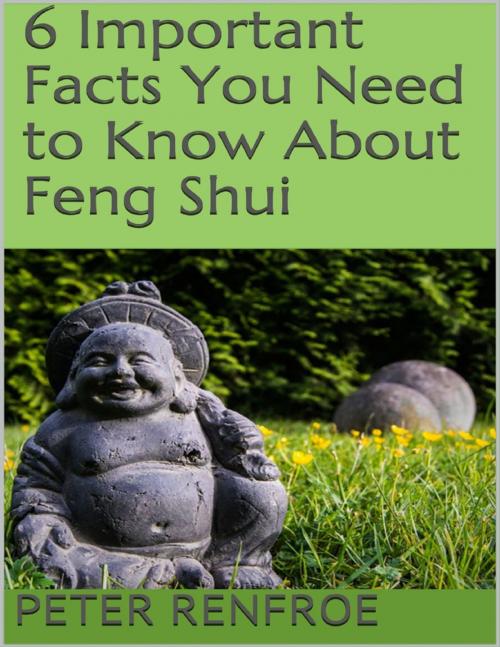 Cover of the book 6 Important Facts You Need to Know About Feng Shui by Peter Renfroe, Lulu.com