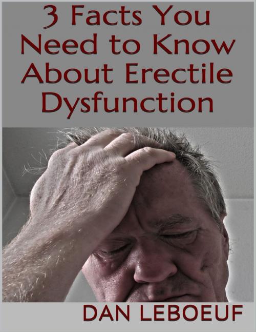 Cover of the book 3 Facts You Need to Know About Erectile Dysfunction by Dan Leboeuf, Lulu.com