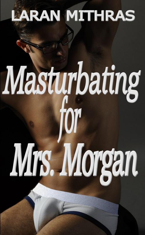 Cover of the book Masturbating for Mrs. Morgan by Laran Mithras, Laran Mithras