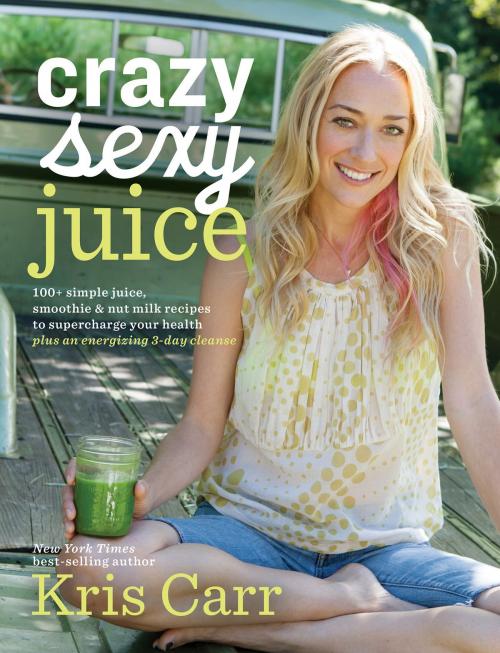 Cover of the book Crazy Sexy Juice by Kris Carr, Hay House