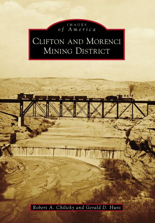 Cover of the book Clifton and Morenci Mining District by Robert A. Chilicky, Gerald D. Hunt, Arcadia Publishing Inc.