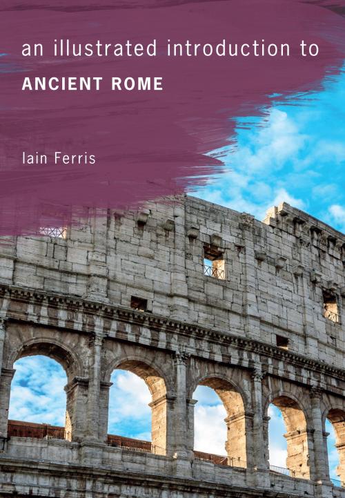 Cover of the book An Illustrated Introduction to Ancient Rome by Dr Iain Ferris, Amberley Publishing
